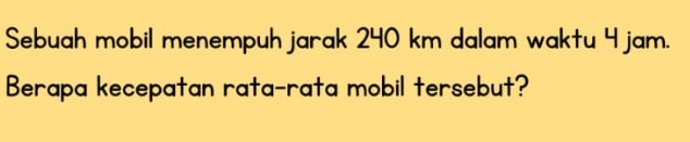 Sebuah mobil menempuh jarak 240 km dalam waktu 4 jam. 
Berapa kecepatan rata-rata mobil tersebut?