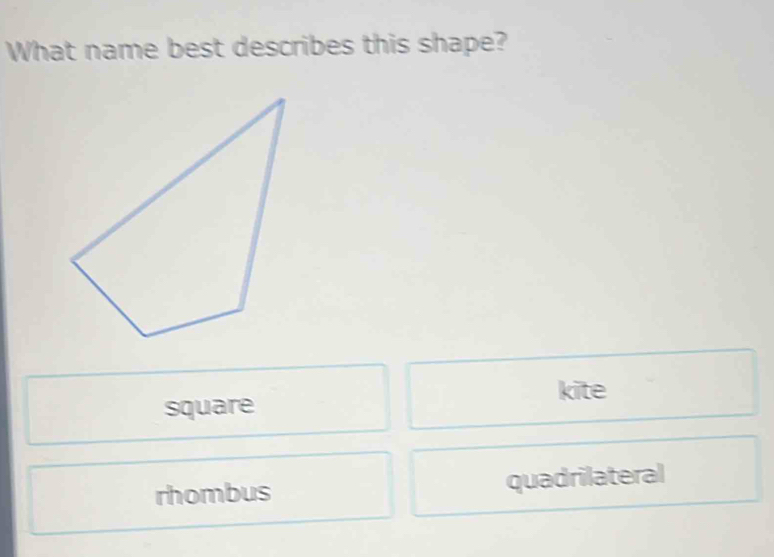 What name best describes this shape?
kite
square
rhombus quadrilateral