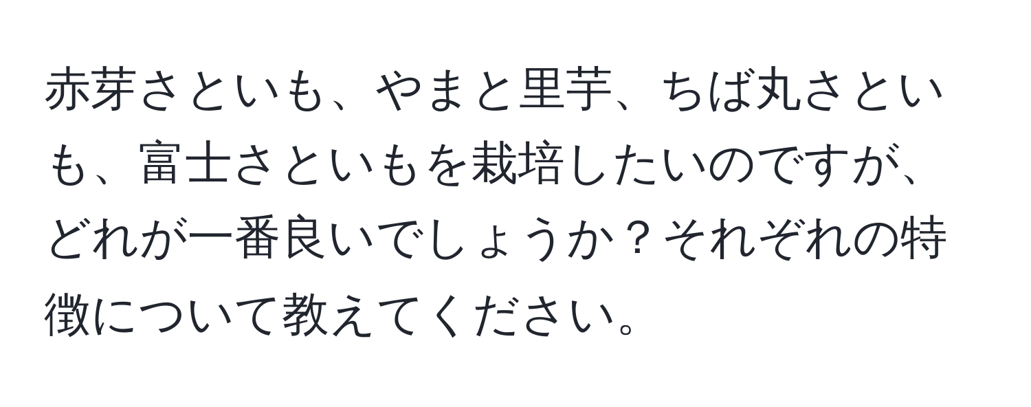 赤芽さといも、やまと里芋、ちば丸さといも、富士さといもを栽培したいのですが、どれが一番良いでしょうか？それぞれの特徴について教えてください。