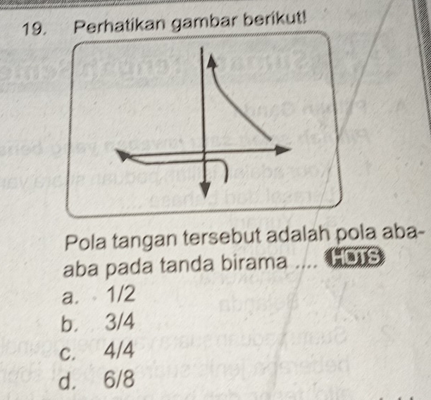 Perhatikan gambar berikut!
Pola tangan tersebut adalah pola aba-
aba pada tanda birama ....
a. 1/2
b. 3/4
c. 4/4
d. 6/8