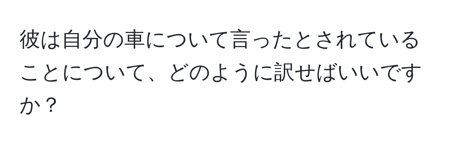 彼は自分の車について言ったとされていることについて、どのように訳せばいいですか？