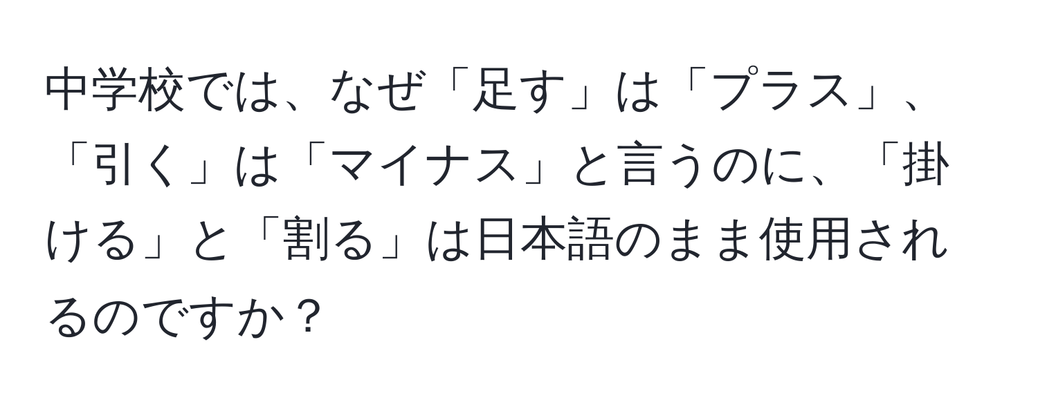 中学校では、なぜ「足す」は「プラス」、「引く」は「マイナス」と言うのに、「掛ける」と「割る」は日本語のまま使用されるのですか？