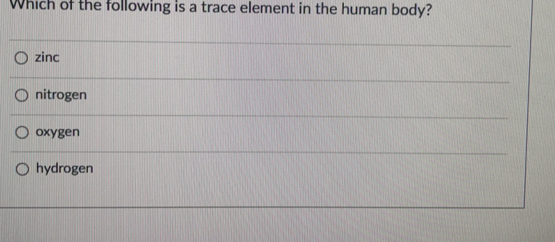 Which of the following is a trace element in the human body?
zinc
nitrogen
oxygen
hydrogen