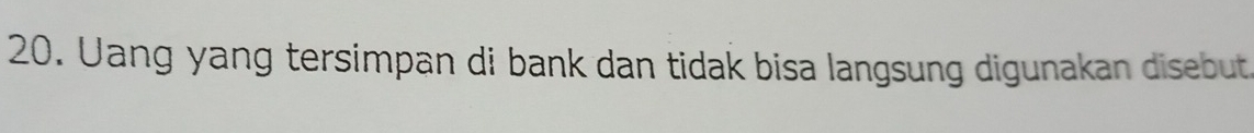 Uang yang tersimpan di bank dan tidak bisa langsung digunakan disebut