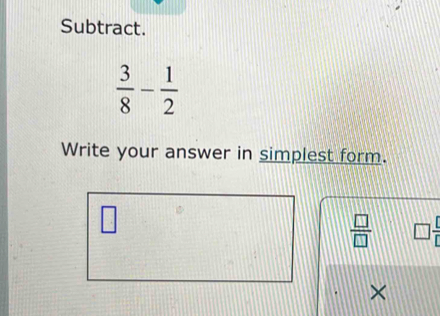 Subtract.
 3/8 - 1/2 
Write your answer in simplest form.
 □ /□   □ 
×