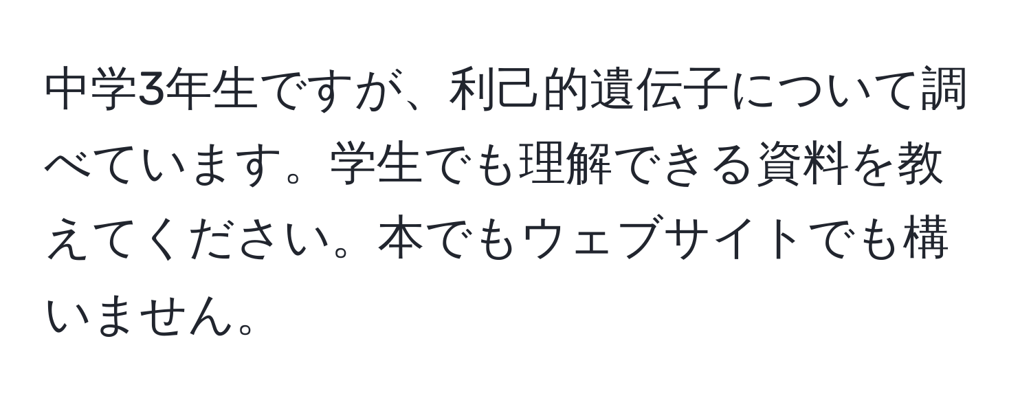 中学3年生ですが、利己的遺伝子について調べています。学生でも理解できる資料を教えてください。本でもウェブサイトでも構いません。