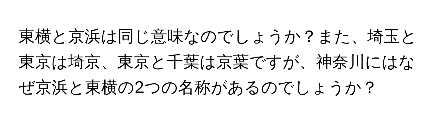 東横と京浜は同じ意味なのでしょうか？また、埼玉と東京は埼京、東京と千葉は京葉ですが、神奈川にはなぜ京浜と東横の2つの名称があるのでしょうか？