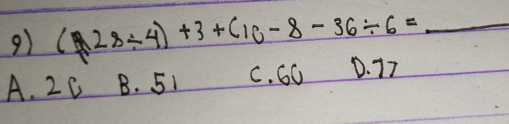 (28/ 4)+3+(10-8-36/ 6= _
D. 17
A. 20 B. 51
C. 60