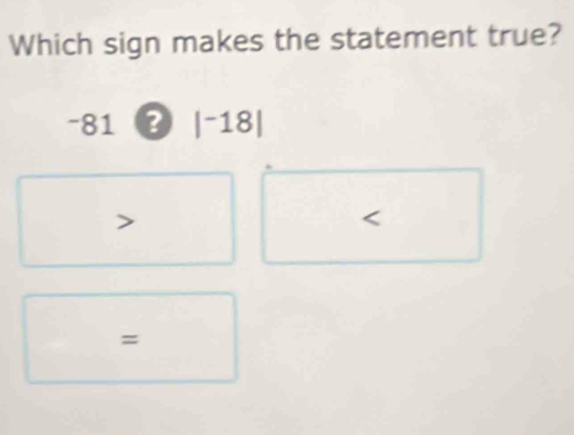 Which sign makes the statement true?
-81 ? |^-18|

=