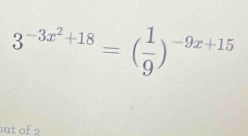 3^(-3x^2)+18=( 1/9 )^-9x+15
ut of 2