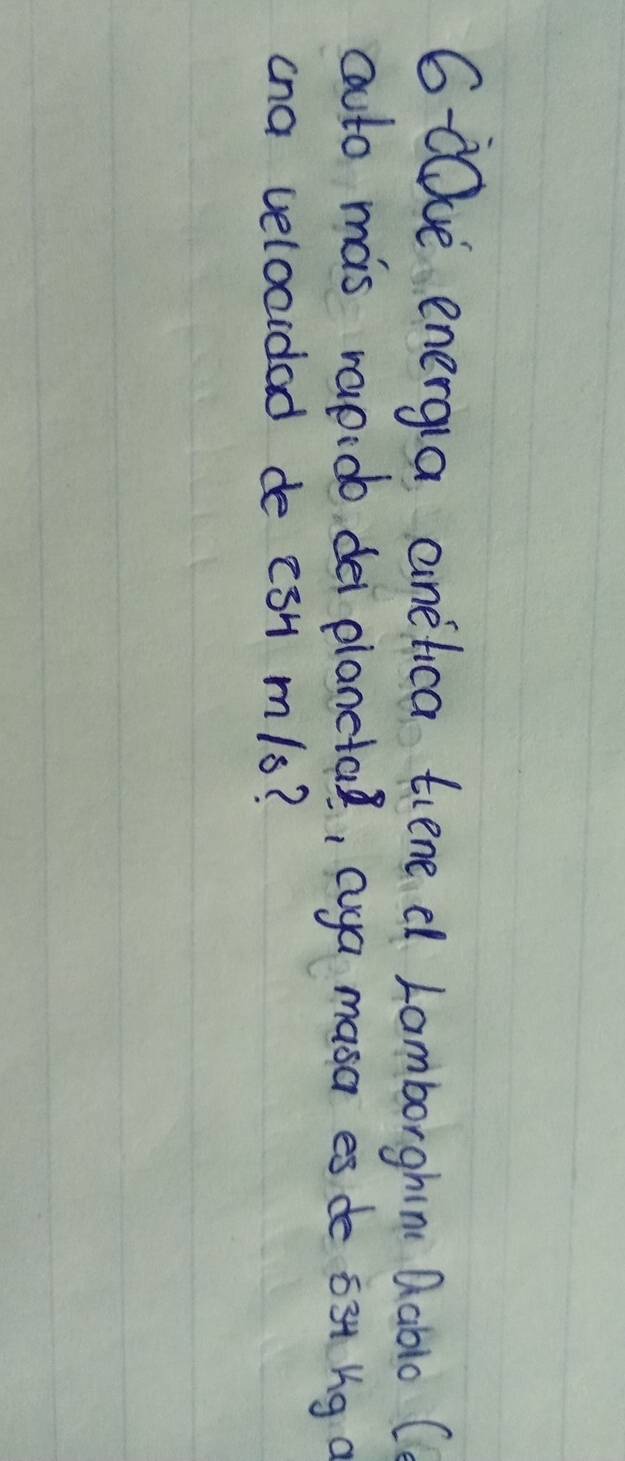 D0ve energla anelica tiene d Lamborghn Qablo C 
aauto mas rapido dei planeta, aya masa es de 63+ bg a 
ana velocidad de ¢3H m/s?