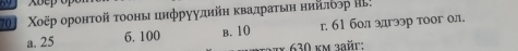 69
70 Χοёр оронτοй τοоны цηфруудηйη κвадраτыιη нηйίδлδόр Πь
a. 25 6. 100 B. 10 r. 61 бол эдгээр тоог ол.
a7x 630 km aaŭr: