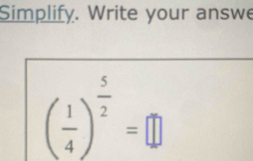 Simplify. Write your answe
( 1/4 )^ 5/2 =□