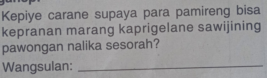 Kepiye carane supaya para pamireng bisa 
kepranan marang kaprigelane sawijining 
pawongan nalika sesorah? 
Wangsulan:_