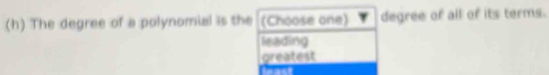 The degree of a polynomial is the (Choose one) degree of all of its terms.
leading
greatent