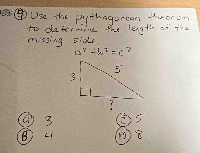 Use the pythagorean theorom
to determine the length of the
missing side.
a^2+b^2=c^2
@3
O5
⑧ 4 8