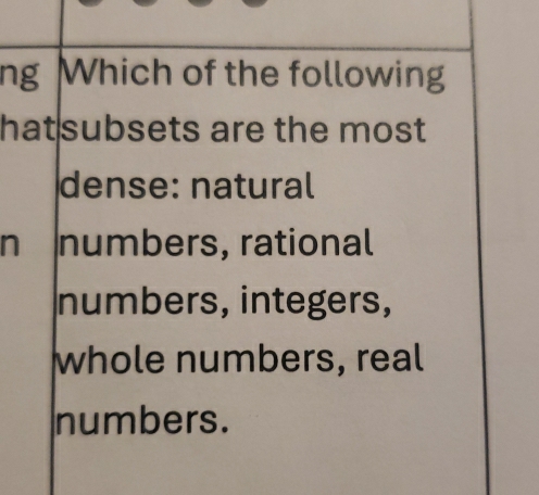 ng Which of the following
hatsubsets are the most 
dense: natural
n numbers, rational
numbers, integers,
whole numbers, real
numbers.