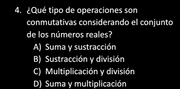 ¿Qué tipo de operaciones son
conmutativas considerando el conjunto
de los números reales?
A) Suma y sustracción
B) Sustracción y división
C) Multiplicación y división
D) Suma y multiplicación