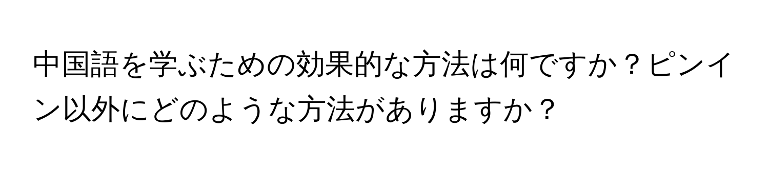 中国語を学ぶための効果的な方法は何ですか？ピンイン以外にどのような方法がありますか？