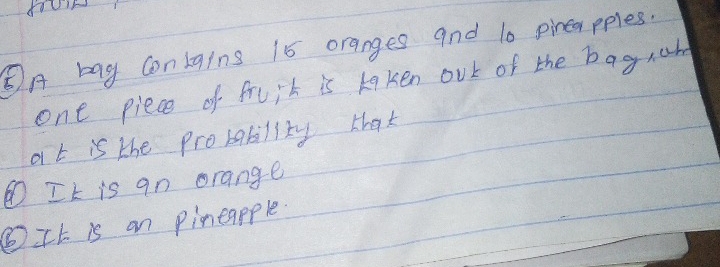 ⑤A bag conLains 15 oranges and 10 pineapples. 
one piece of fruit is kaken oUt of the ba grab 
a t is the probability that 
① It is an orange 
⑥It. is an pineapple.