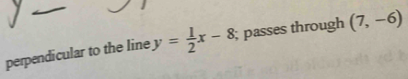 perpendicular to the line y= 1/2 x-8; passes through (7,-6)