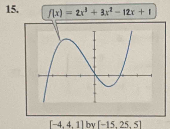 f(x)=2x^3+3x^2-12x+1
[-4,4,1] by [-15,25,5]