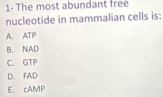 1- The most abundant free
nucleotide in mammalian cells is:
A. ATP
B. NAD
C. GTP
D、 FAD
E. cAMP