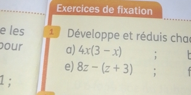 Exercices de fixation 
e les 1 Développe et réduis cha 
our a) 4x(3-x) , r 
e) 8z-(z+3); 
1;