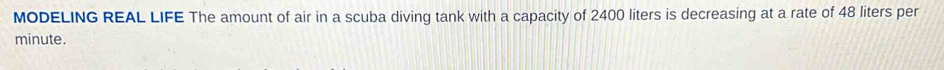 MODELING REAL LIFE The amount of air in a scuba diving tank with a capacity of 2400 liters is decreasing at a rate of 48 liters per
minute.