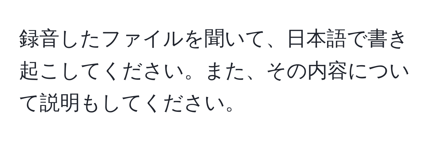 録音したファイルを聞いて、日本語で書き起こしてください。また、その内容について説明もしてください。