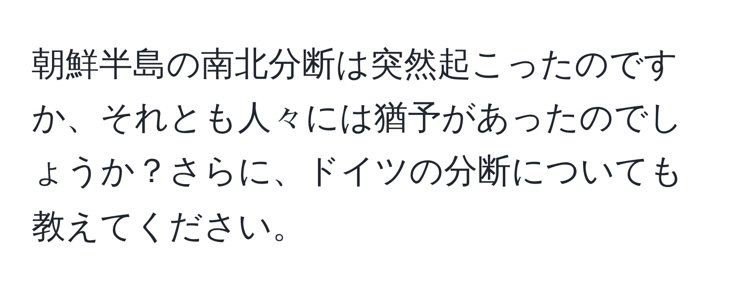 朝鮮半島の南北分断は突然起こったのですか、それとも人々には猶予があったのでしょうか？さらに、ドイツの分断についても教えてください。