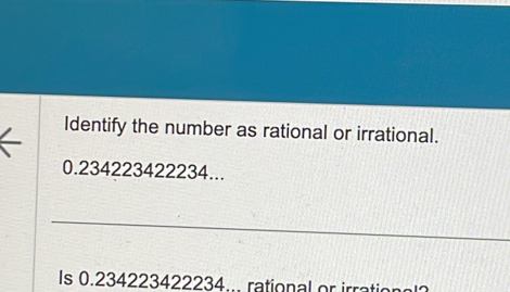 Identify the number as rational or irrational.
0.234223422234... 
_ 
Is 0.234223422234... rational or irration