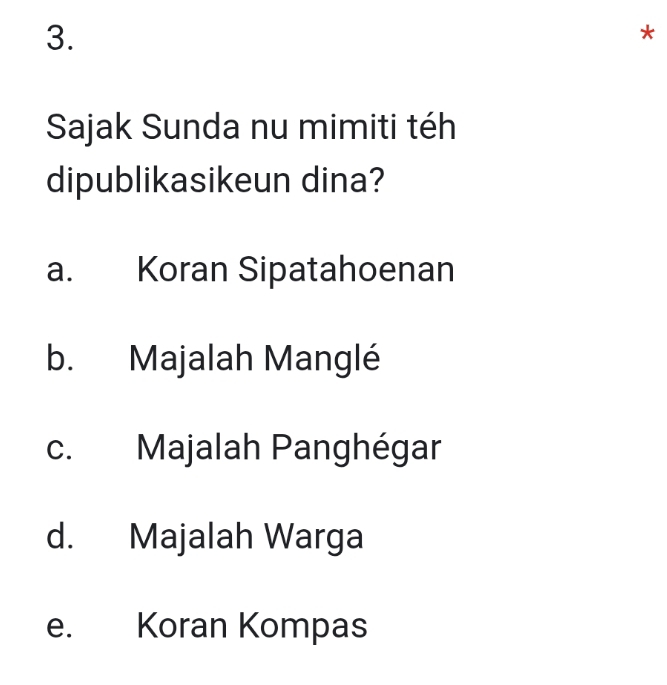 Sajak Sunda nu mimiti téh
dipublikasikeun dina?
a. Koran Sipatahoenan
b. Majalah Manglé
c. Majalah Panghégar
d. Majalah Warga
e. Koran Kompas