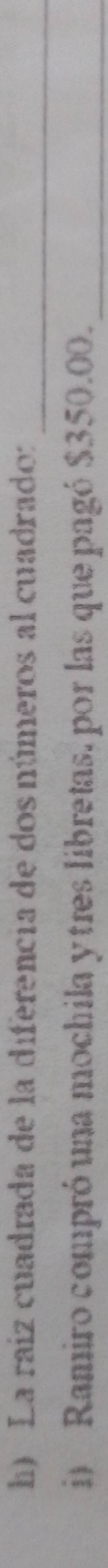 La raíz cuadrada de la diferencia de dos números al cuadrado: 
_ 
i) Ramiro compró una mochila y tres libretas, por las que pagó $350.00._