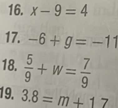 x-9=4
17. -6+g=-11
18.  5/9 +w= 7/9 
19. 3.8=m+17