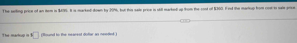 The selling price of an item is $495. It is marked down by 20%, but this sale price is still marked up from the cost of $360. Find the markup from cost to sale price. 
The markup is $□. (Round to the nearest dollar as needed.)