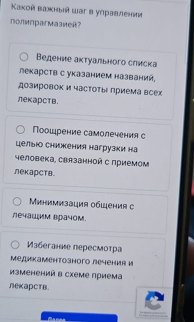 Κакой важный шаг в управлении
полипрагмазией?
Ведение актуального слиска
лекарств с указанием названий,
дозировок и частотыΙ приема всех
лекарств.
Поошрение самолечения с
целью снижения нагрузки на
человека, связанной с приемом
лекарств.
Μинимизация общения с
лечащим врачом.
Избегание пересмотра
Μедикаментозного леченияи
изменений в схеме приема
лекарств.
S a β e r μ = = = Th
Nanee