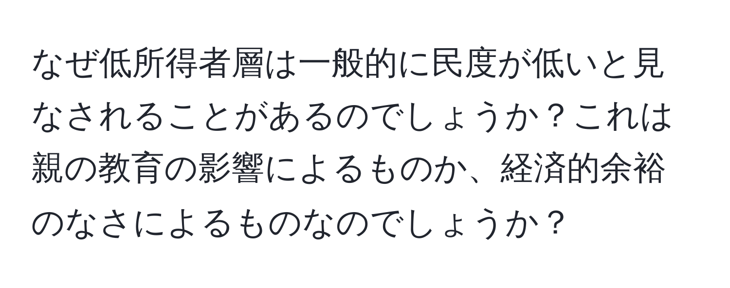 なぜ低所得者層は一般的に民度が低いと見なされることがあるのでしょうか？これは親の教育の影響によるものか、経済的余裕のなさによるものなのでしょうか？