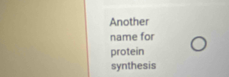 Another 
name for 
protein 
synthesis