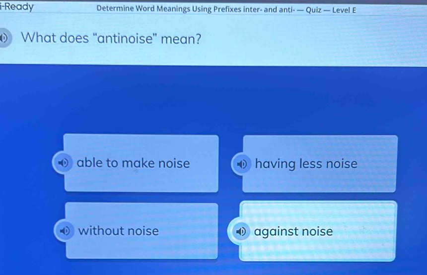 i-Ready Determine Word Meanings Using Prefixes inter- and anti- — Quiz — Level E
What does “antinoise” mean?
able to make noise having less noise
without noise against noise