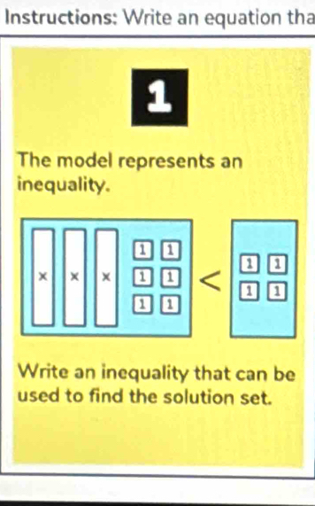 Instructions: Write an equation tha 
1 
The model represents an 
inequality. 
Write an inequality that can be 
used to find the solution set.