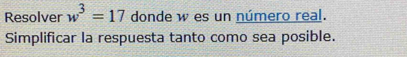 Resolver w^3=17 donde w es un número real. 
Simplificar la respuesta tanto como sea posible.