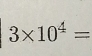 3* 10^4=