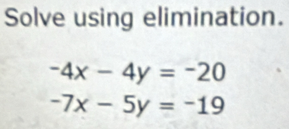 Solve using elimination.
-4x-4y=-20
-7x-5y=-19