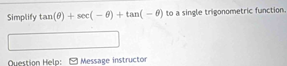 Simplify tan (θ )+sec (-θ )+tan (-θ ) to a single trigonometric function. 
Question Help: Message instructor