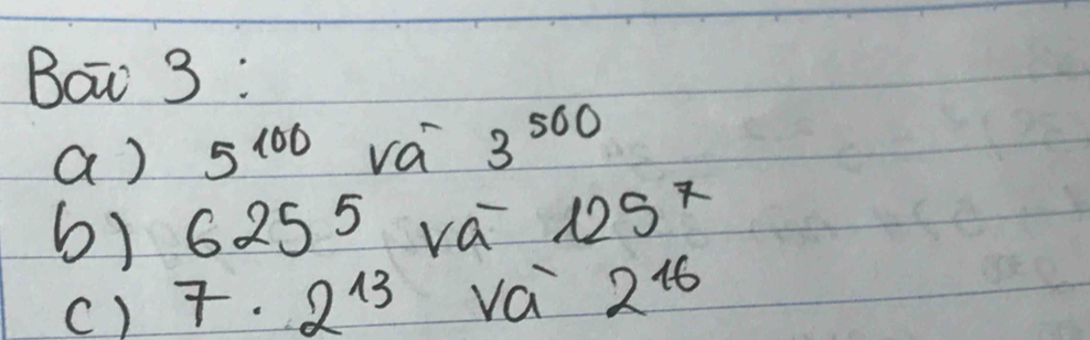 Bow 3 : 
a) 5^(100) va 3^(500)
6) 6255 va 125^7
() 7· 2^(13) vai 2^(16)