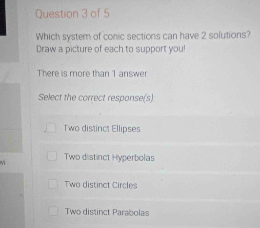 Which system of conic sections can have 2 solutions?
Draw a picture of each to support you!
There is more than 1 answer.
Select the correct response(s):
Two distinct Ellipses
vì
Two distinct Hyperbolas
Two distinct Circles
Two distinct Parabolas