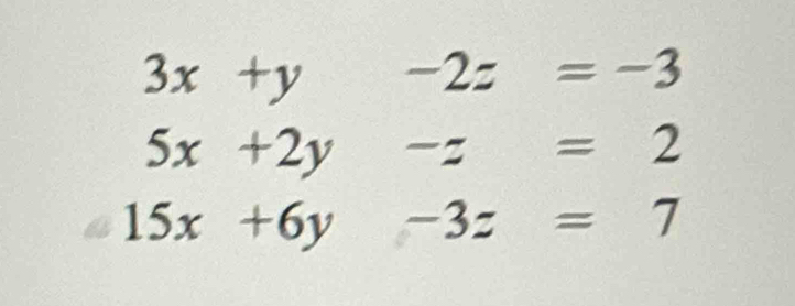 3x+y-2z=-3
5x+2y-z=2
15x+6y-3z=7