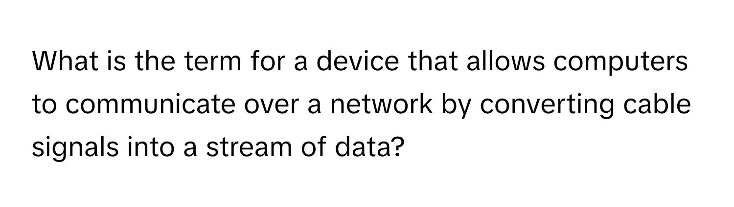 What is the term for a device that allows computers to communicate over a network by converting cable signals into a stream of data?