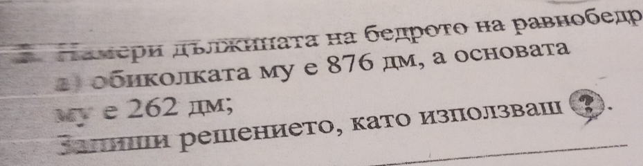 # Πаλери πвьκηнаτα на бедрοτо на равнобед 
al обиколката му e 876 дμ, а основата 
wy e 262 дм; 
ΚаΗиΙи решението, като изπолзваш